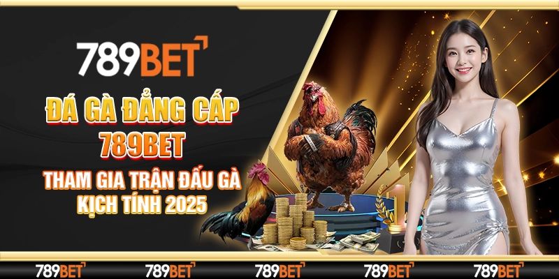 Đá Gà 789BET Nơi Hội Tụ Những Màn Tranh Tài Đặc Sắc